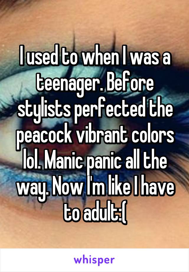 I used to when I was a teenager. Before stylists perfected the peacock vibrant colors lol. Manic panic all the way. Now I'm like I have to adult:(