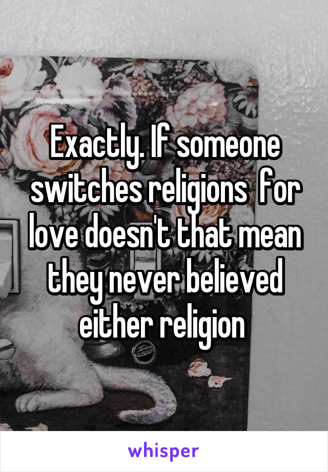 Exactly. If someone switches religions  for love doesn't that mean they never believed either religion 