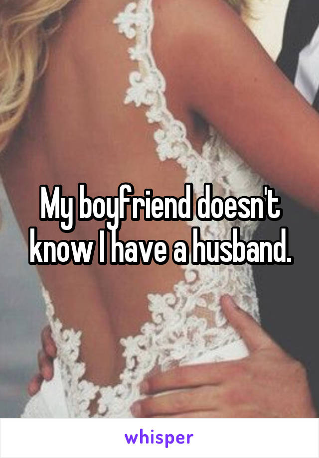 My boyfriend doesn't know I have a husband.
