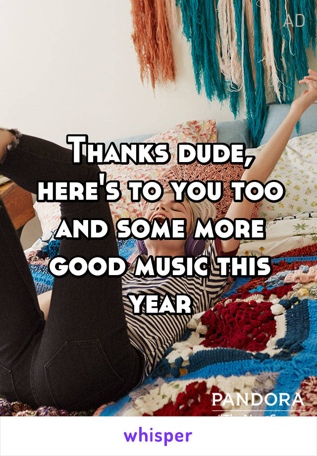 Thanks dude, here's to you too and some more good music this year