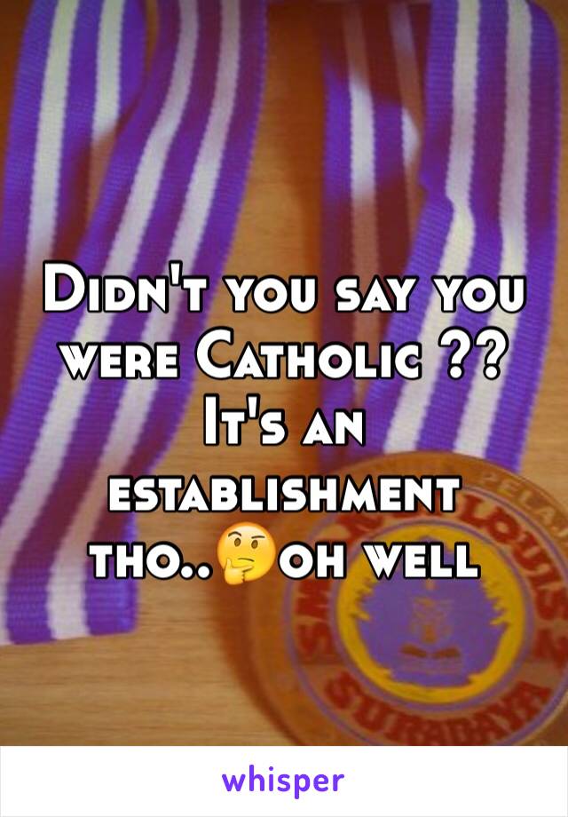 Didn't you say you were Catholic ?? It's an establishment tho..🤔oh well