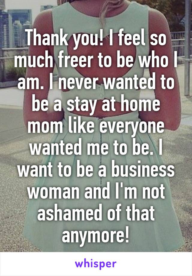 Thank you! I feel so much freer to be who I am. I never wanted to be a stay at home mom like everyone wanted me to be. I want to be a business woman and I'm not ashamed of that anymore!