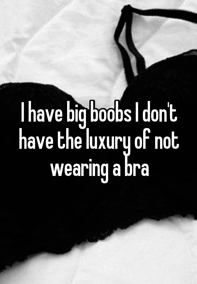 I Have Big Boobs I Dont Have The Luxury Of Not Wearing A Bra