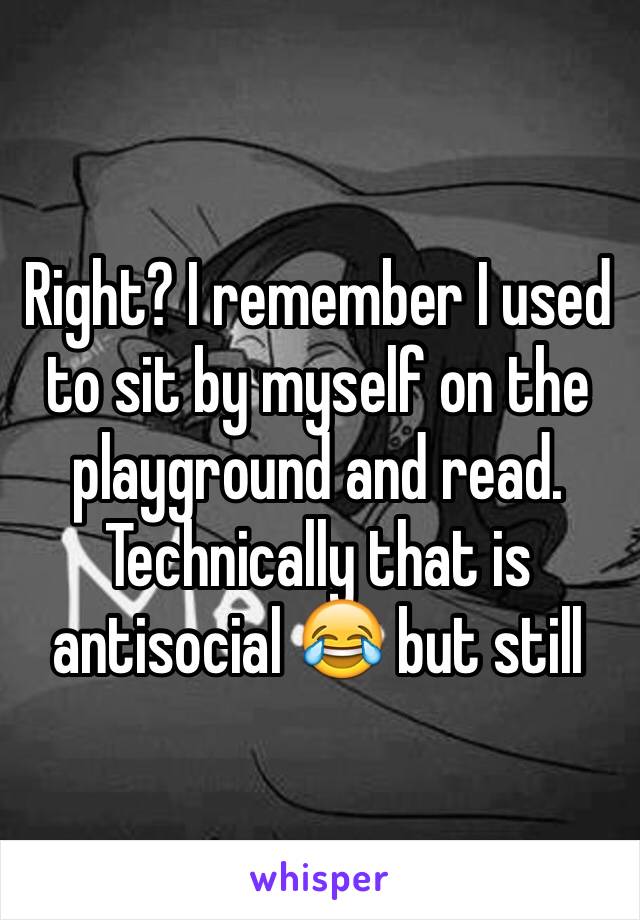 Right? I remember I used to sit by myself on the playground and read. Technically that is antisocial 😂 but still 