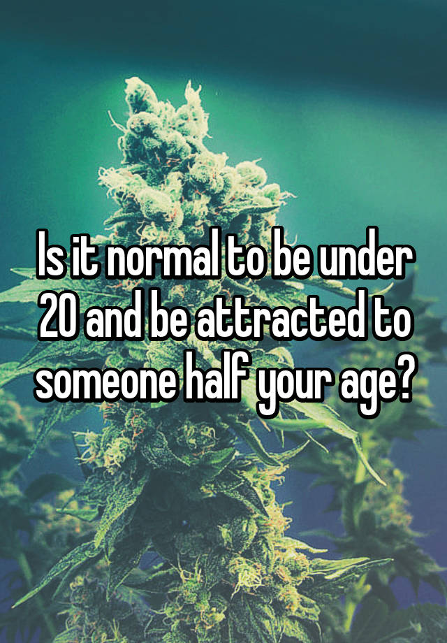 is-it-normal-to-be-under-20-and-be-attracted-to-someone-half-your-age