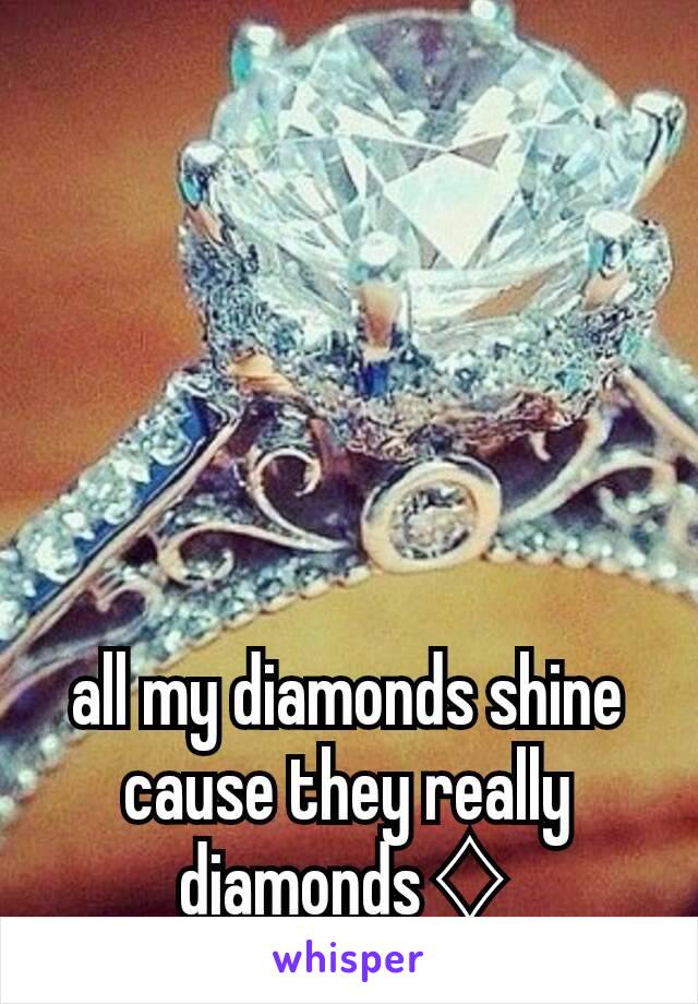 all my diamonds shine cause they really diamonds♢
