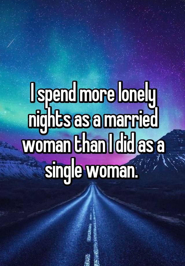 i-spend-more-lonely-nights-as-a-married-woman-than-i-did-as-a-single-woman