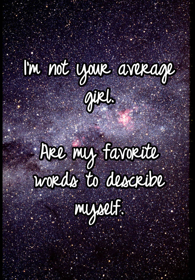 i-m-not-your-average-girl-are-my-favorite-words-to-describe-myself