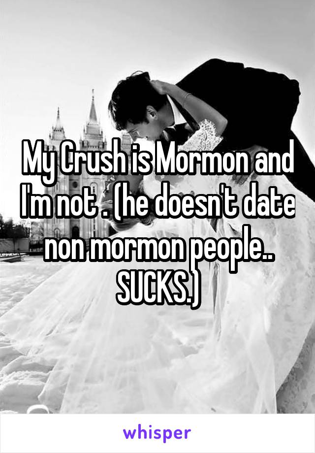 My Crush is Mormon and I'm not . (he doesn't date non mormon people.. SUCKS.)