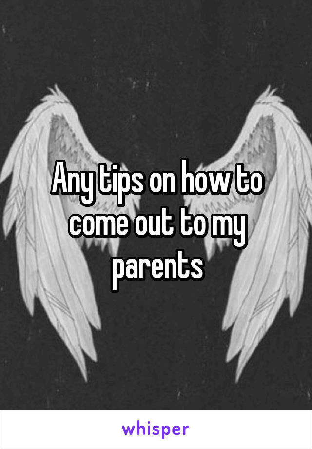 Any tips on how to come out to my parents