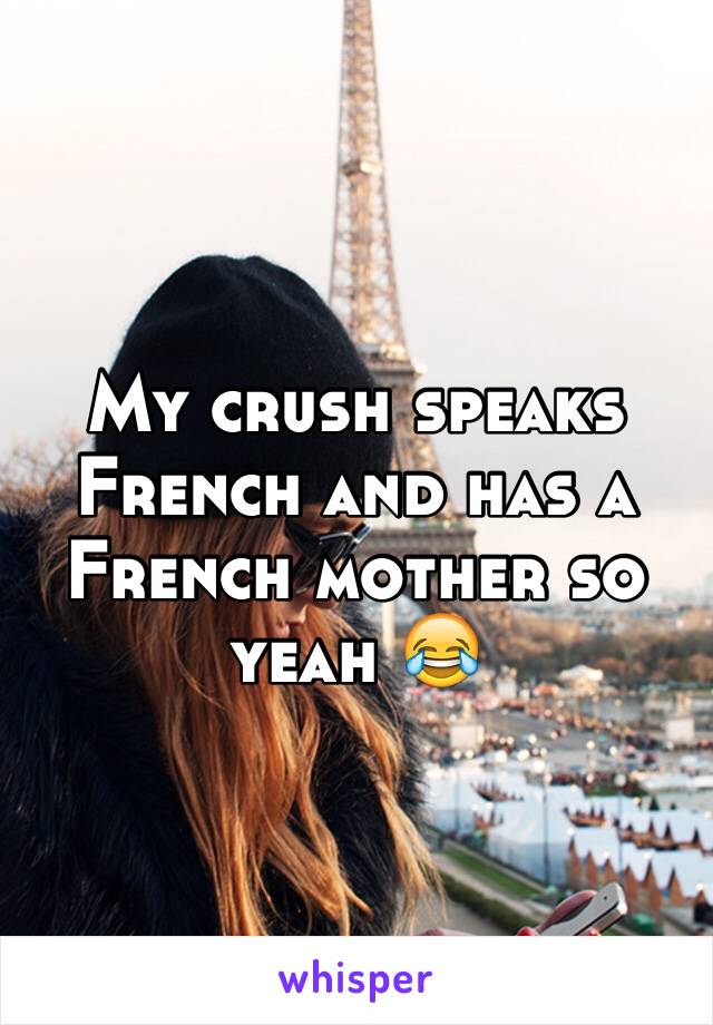 My crush speaks French and has a French mother so yeah 😂