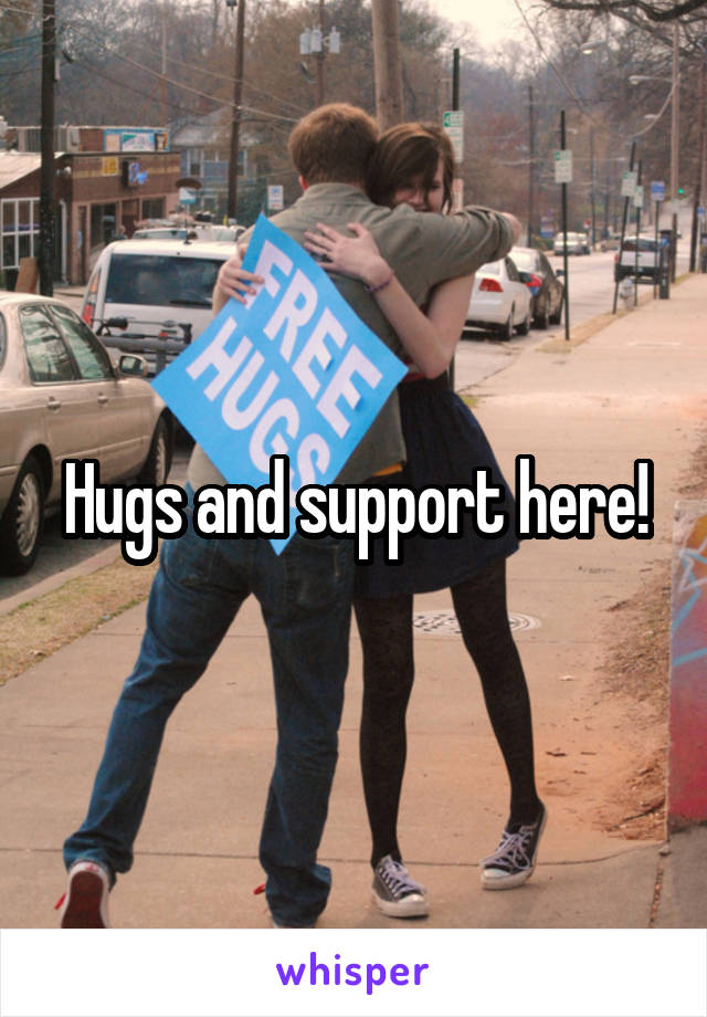 Hugs and support here!