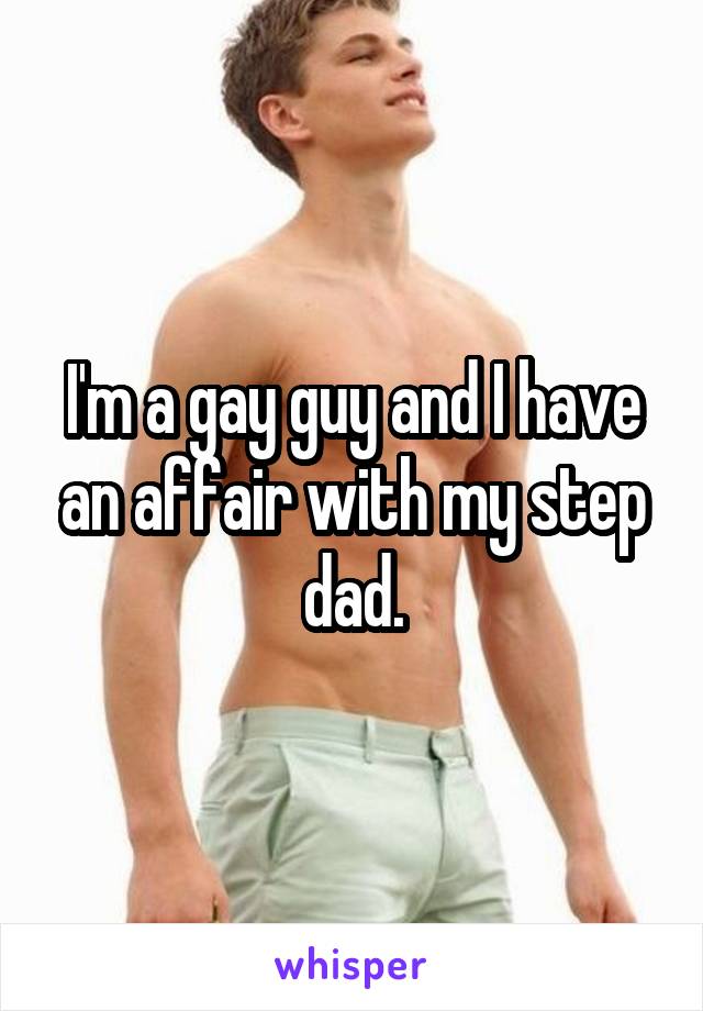 I'm a gay guy and I have an affair with my step dad.