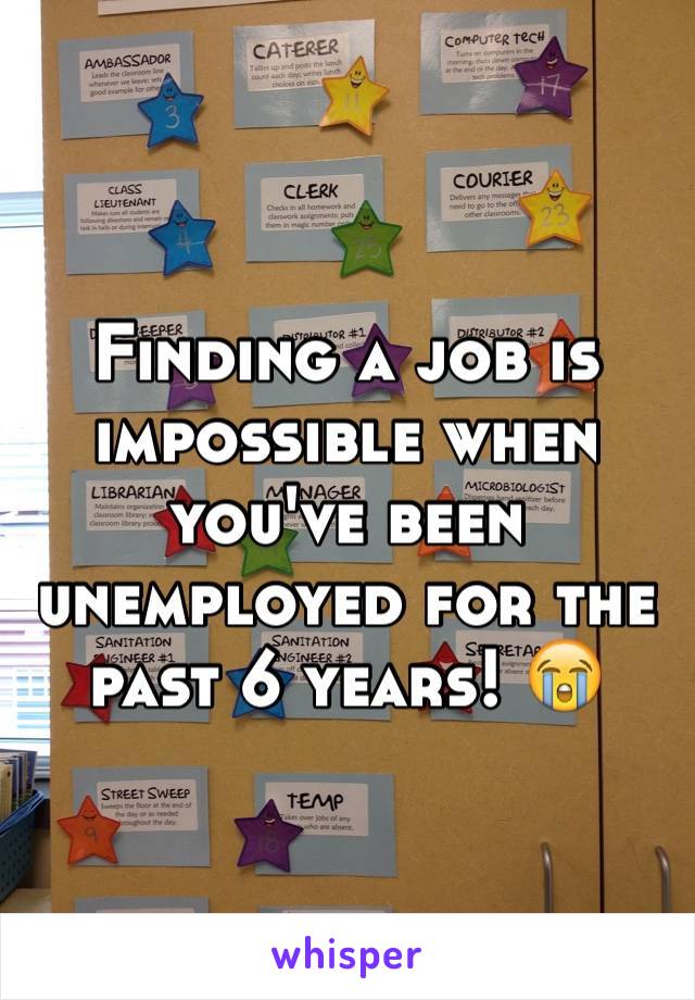 Finding a job is impossible when you've been unemployed for the past 6 years! 😭