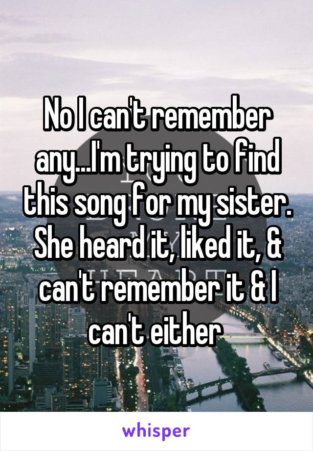 No I can't remember any...I'm trying to find this song for my sister. She heard it, liked it, & can't remember it & I can't either 