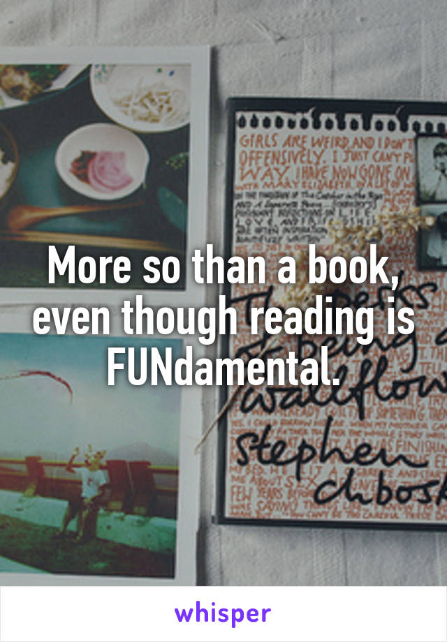 More so than a book, even though reading is FUNdamental.