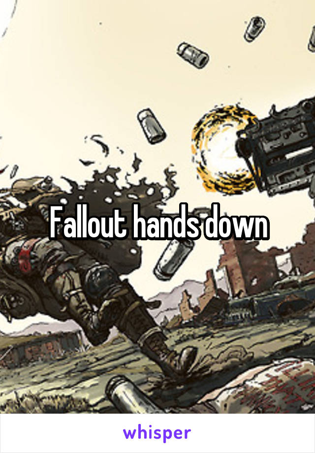 Fallout hands down