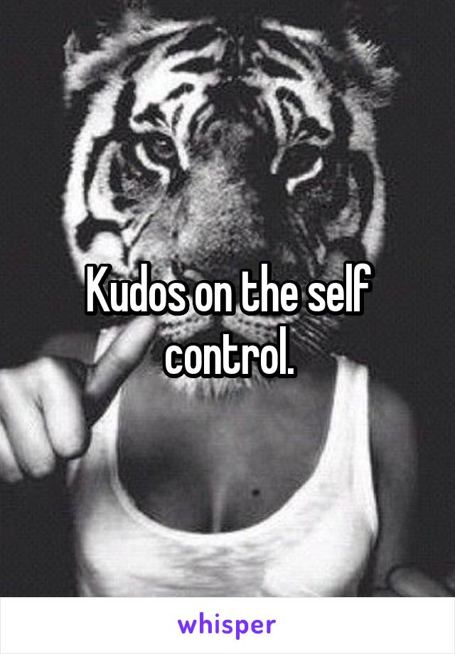 Kudos on the self control.