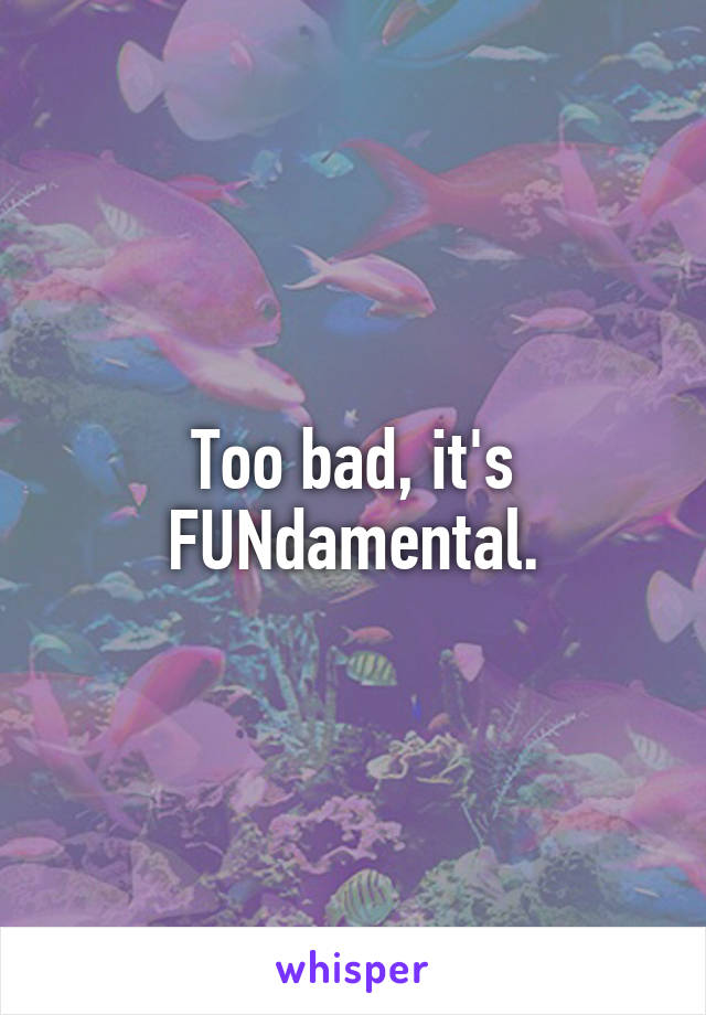 Too bad, it's FUNdamental.