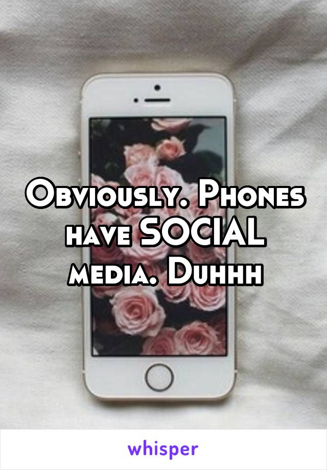 Obviously. Phones have SOCIAL media. Duhhh