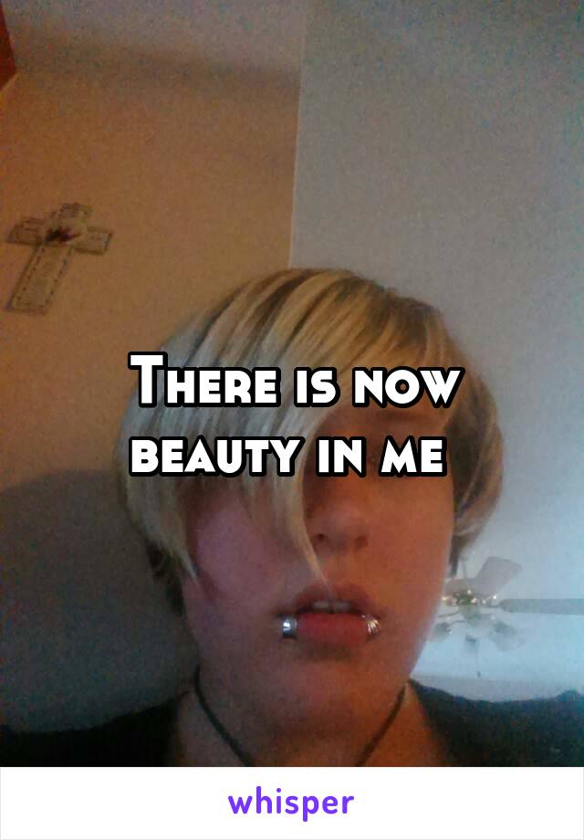 There is now beauty in me 
