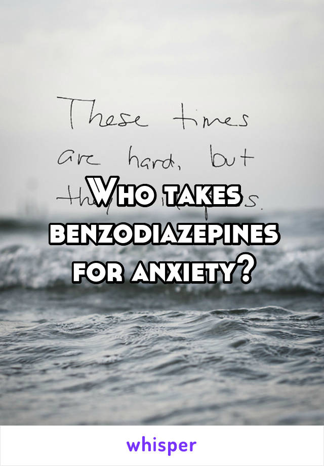 Who takes benzodiazepines for anxiety?