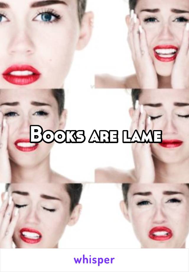 Books are lame