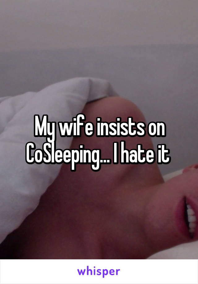 My wife insists on CoSleeping... I hate it 