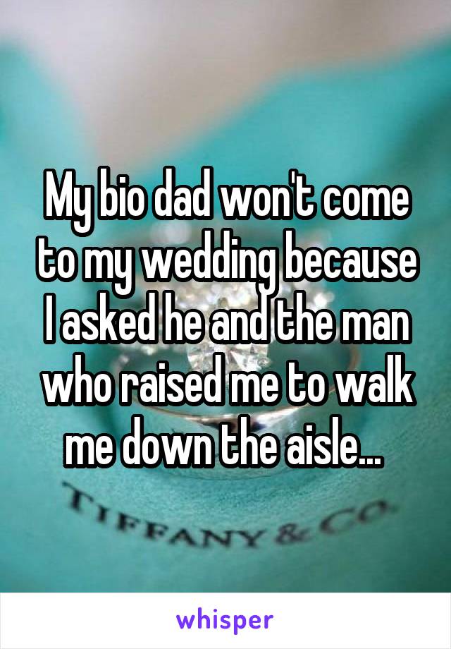 My bio dad won't come to my wedding because I asked he and the man who raised me to walk me down the aisle... 