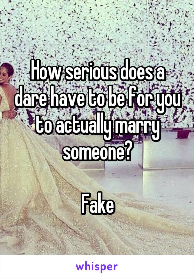 How serious does a dare have to be for you to actually marry someone?

Fake