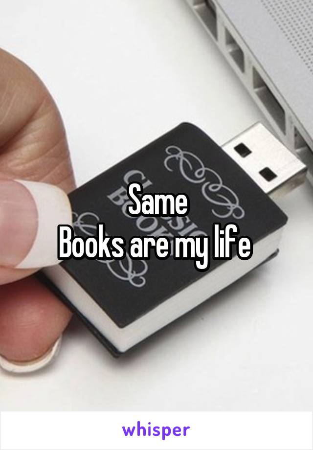 Same
Books are my life 