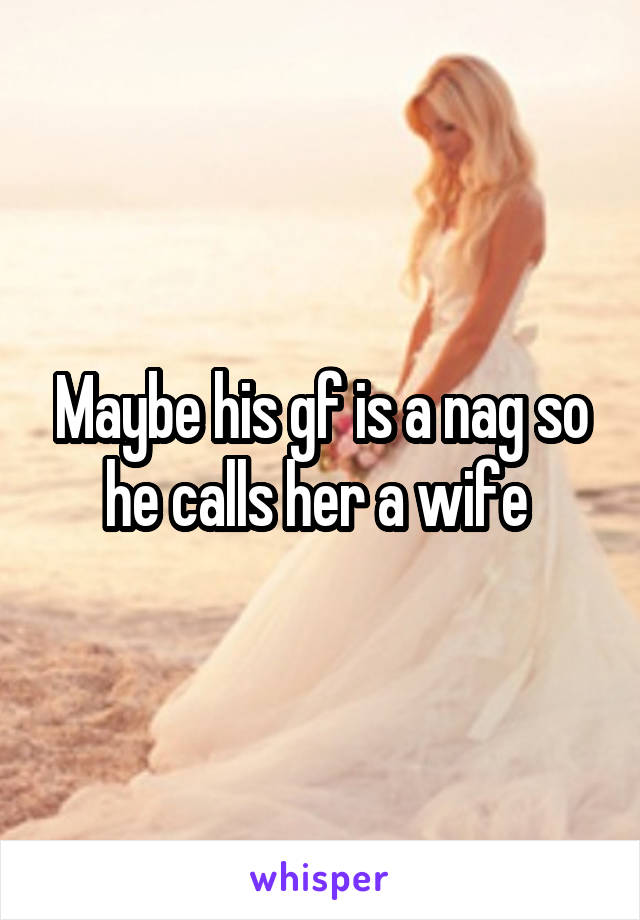 Maybe his gf is a nag so he calls her a wife 