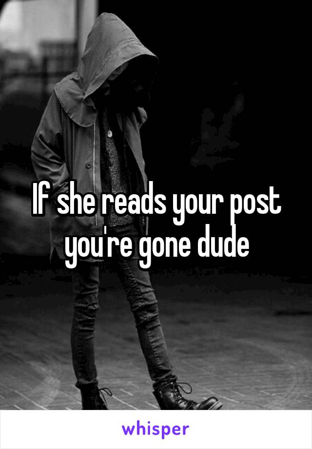 If she reads your post you're gone dude