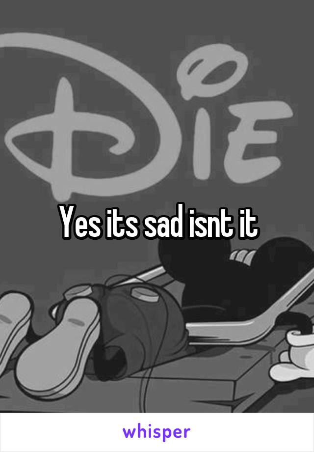 Yes its sad isnt it