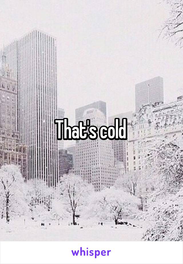 That's cold 