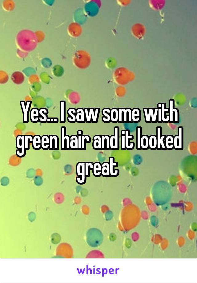Yes... I saw some with green hair and it looked great 