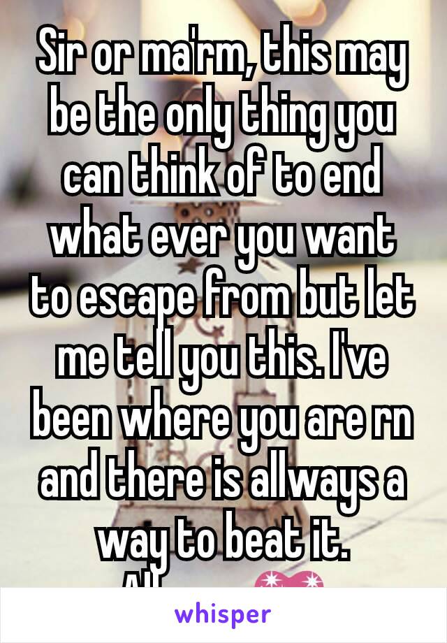 Sir or ma'rm, this may be the only thing you can think of to end what ever you want to escape from but let me tell you this. I've been where you are rn and there is allways a way to beat it. Allways💖