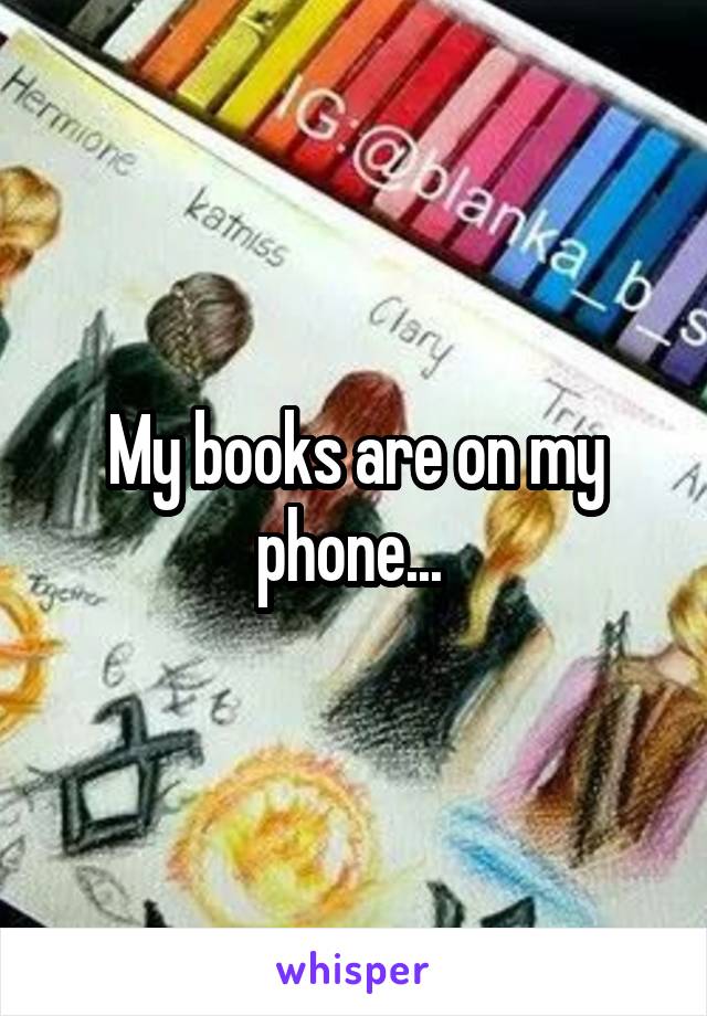 My books are on my phone... 