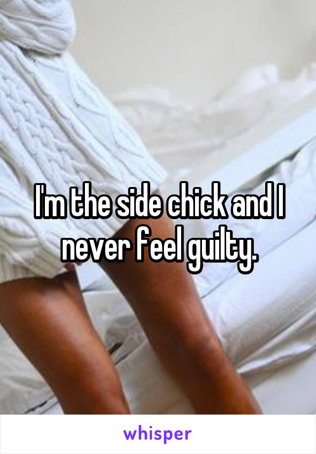 I'm the side chick and I never feel guilty.