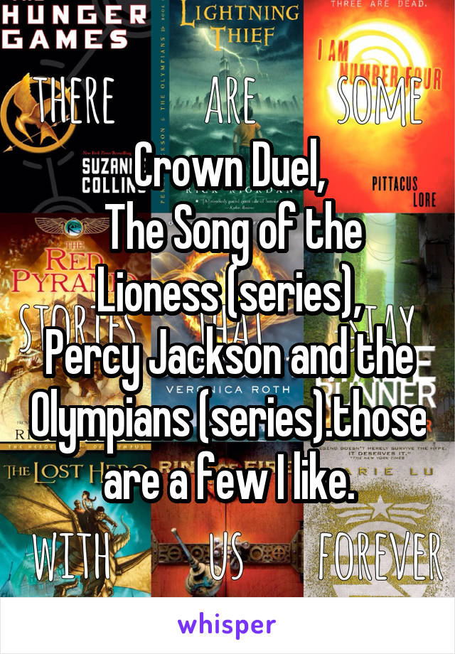 Crown Duel,
 The Song of the Lioness (series),
Percy Jackson and the Olympians (series).those are a few I like.