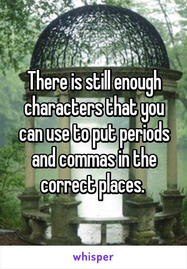 There is still enough characters that you can use to put periods and commas in the correct places. 