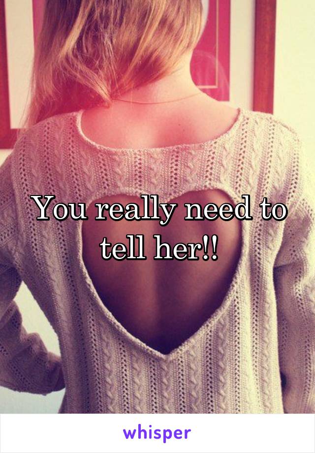 You really need to tell her!!