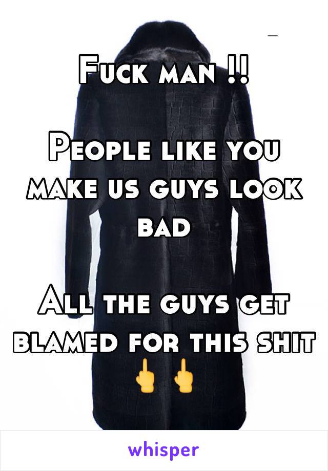 Fuck man !!

People like you make us guys look bad

All the guys get blamed for this shit
🖕🖕