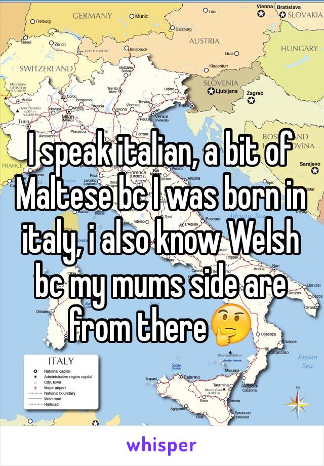 I speak italian, a bit of Maltese bc I was born in italy, i also know Welsh bc my mums side are from there🤔