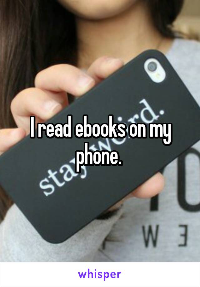 I read ebooks on my phone. 