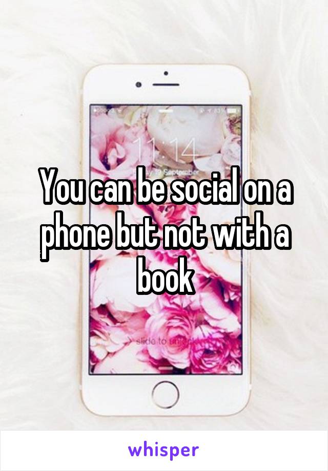 You can be social on a phone but not with a book