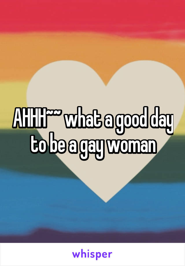 AHHH~~ what a good day to be a gay woman