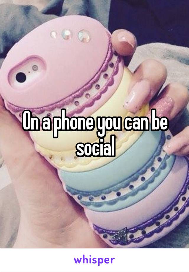 On a phone you can be social