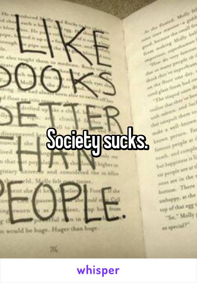 Society sucks. 