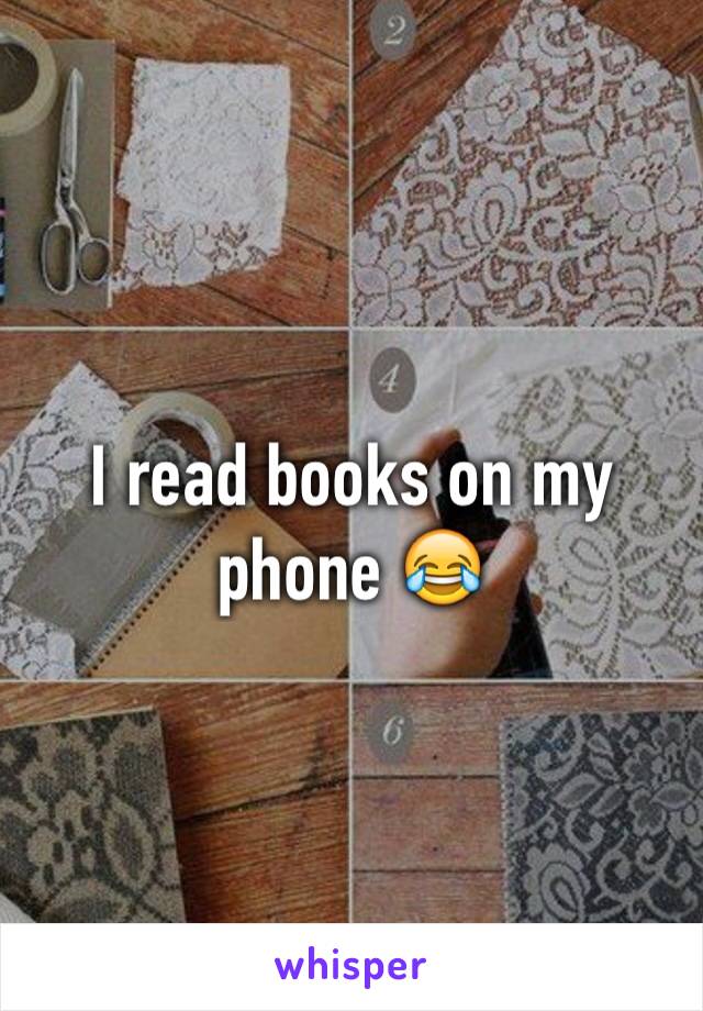 I read books on my phone 😂